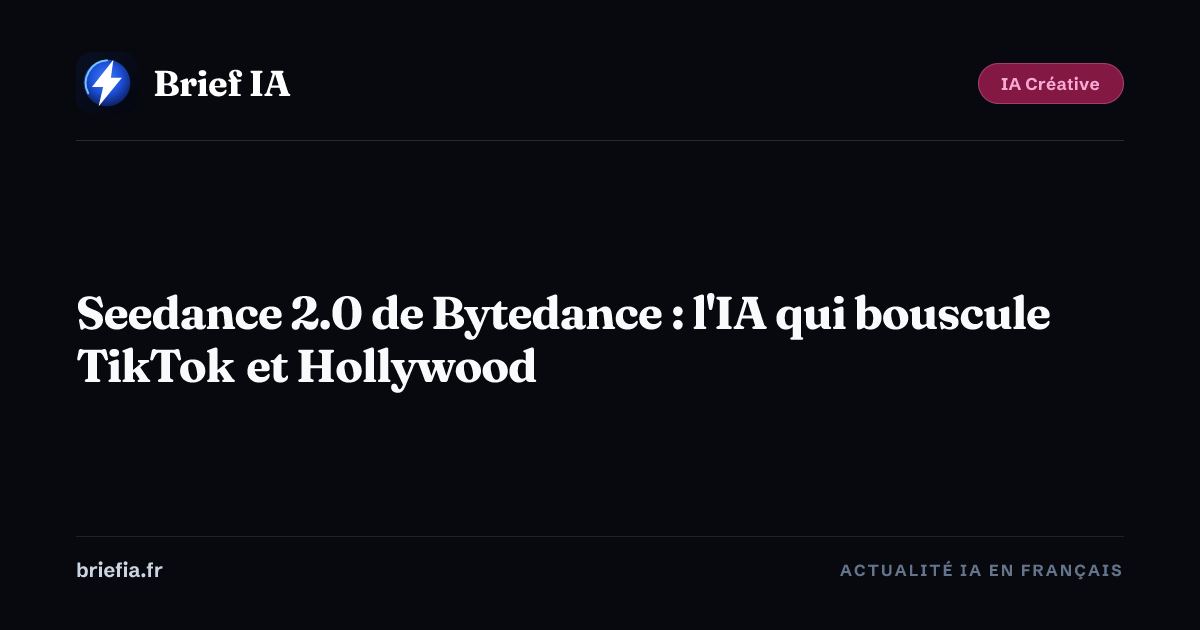 Brief IA : Seedance 2.0 de Bytedance : l'IA qui bouscule TikTok et Hollywood