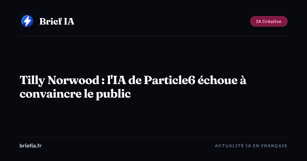 Brief IA : Tilly Norwood : l'IA de Particle6 échoue à convaincre le public