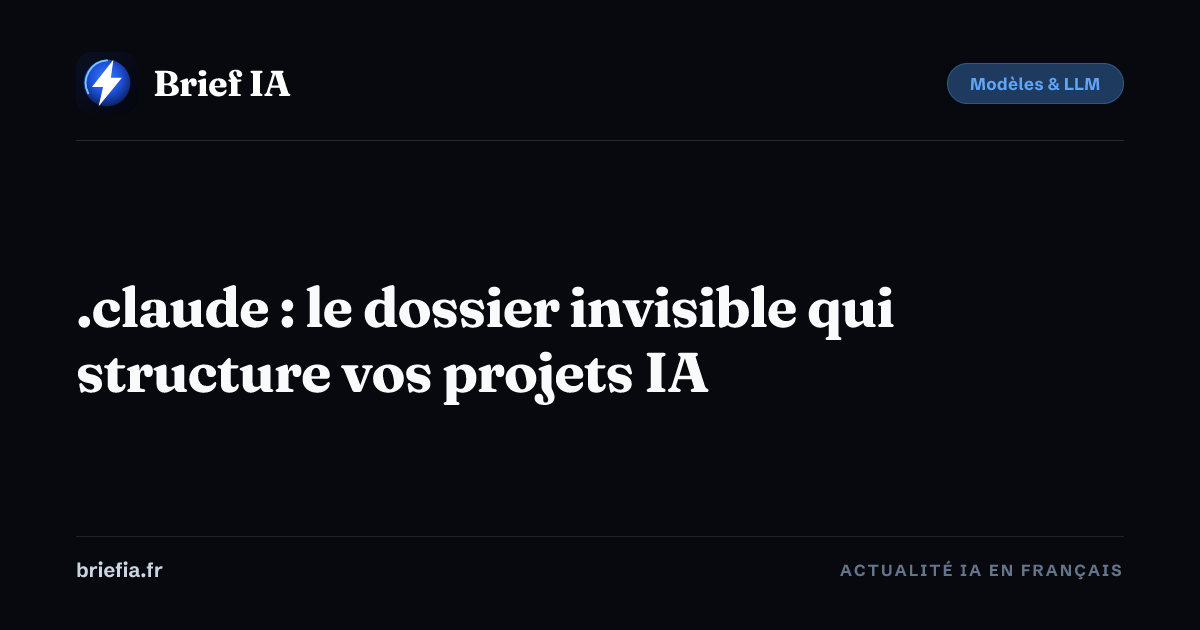 Brief IA : .claude : le dossier invisible qui structure vos projets IA