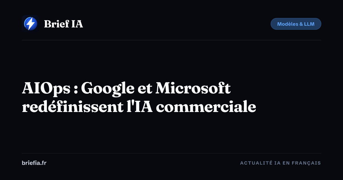 Brief IA : AIOps : Google et Microsoft redéfinissent l'IA commerciale