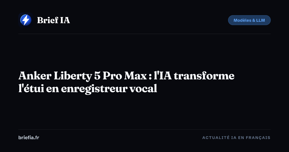 Brief IA : Anker Liberty 5 Pro Max : l'IA transforme l'étui en enregistreur vocal