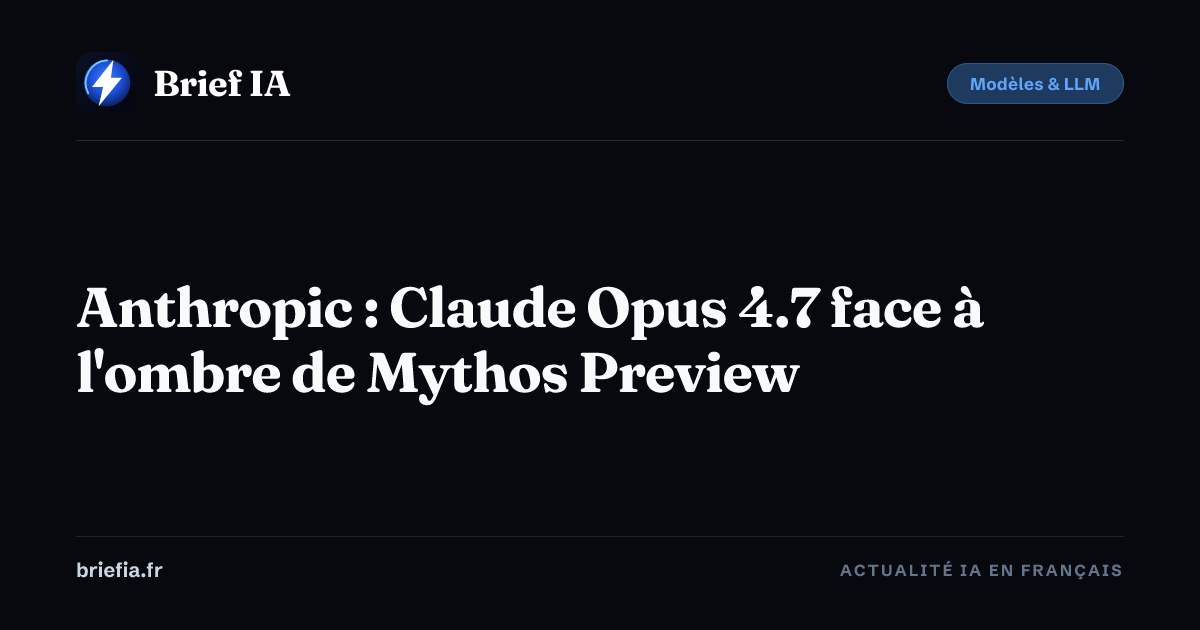 Brief IA : Anthropic : Claude Opus 4.7 face à l'ombre de Mythos Preview