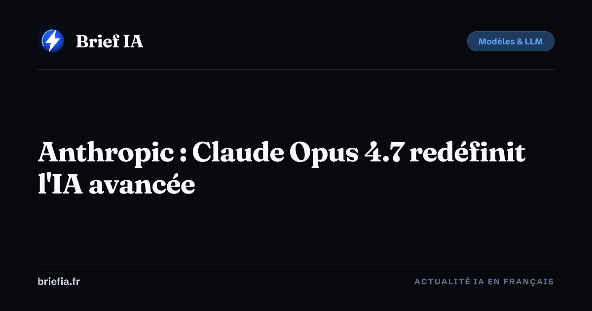 Brief IA : Anthropic : Claude Opus 4.7 redéfinit l'IA avancée