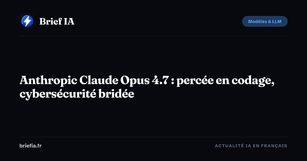 Brief IA : Anthropic Claude Opus 4.7 : percée en codage, cybersécurité bridée