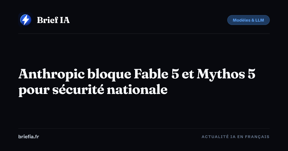 Brief IA : Anthropic bloque Fable 5 et Mythos 5 pour sécurité nationale