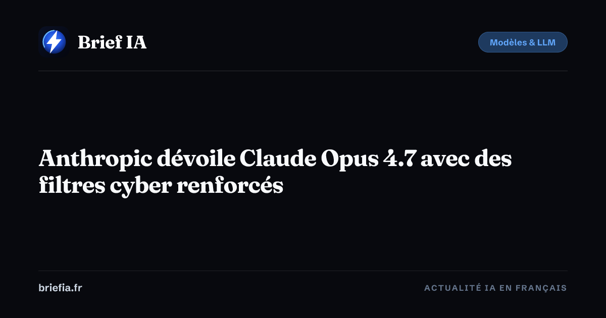 Brief IA : Anthropic dévoile Claude Opus 4.7 avec des filtres cyber renforcés