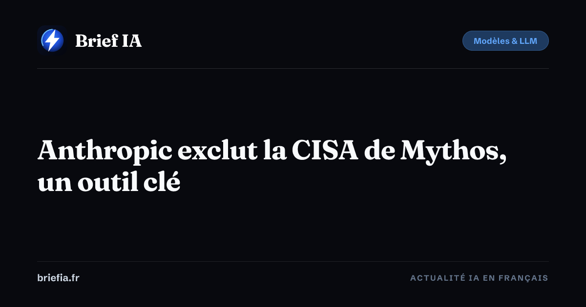 Brief IA : Anthropic exclut la CISA de Mythos, un outil clé