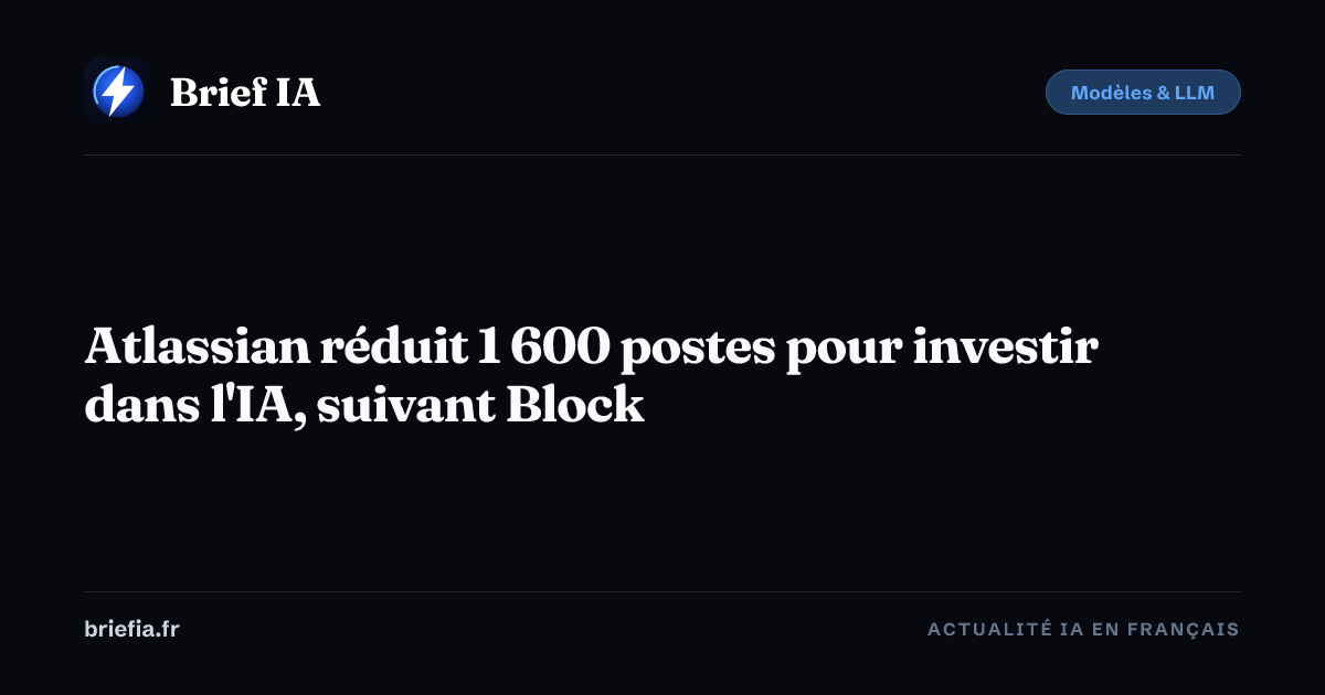 Brief IA : Atlassian réduit 1 600 postes pour investir dans l'IA, suivant Block