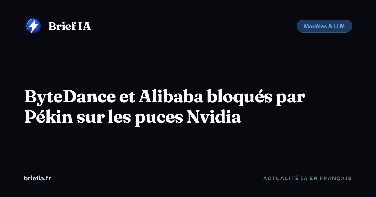 Brief IA : ByteDance et Alibaba bloqués par Pékin sur les puces Nvidia