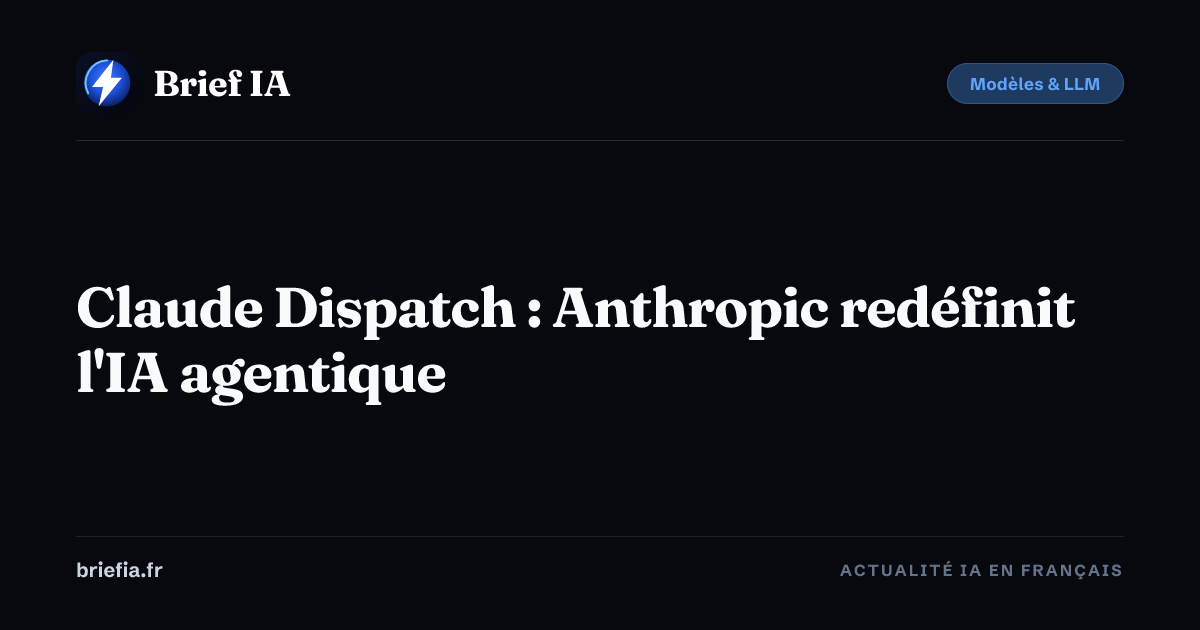 Brief IA : Claude Dispatch : Anthropic redéfinit l'IA agentique