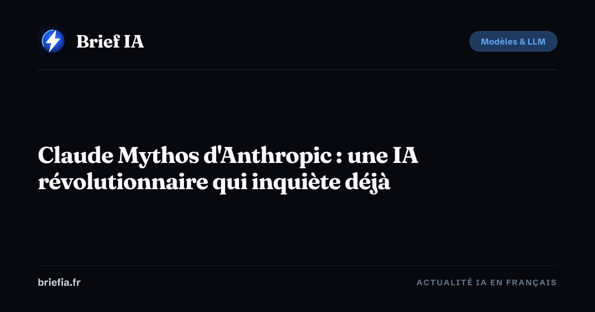 Brief IA : Claude Mythos d'Anthropic : une IA révolutionnaire qui inquiète déjà