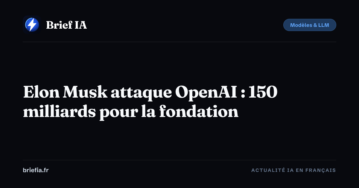 Brief IA : Elon Musk attaque OpenAI : 150 milliards pour la fondation