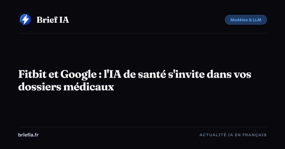 Brief IA : Fitbit et Google : l'IA de santé s'invite dans vos dossiers médicaux