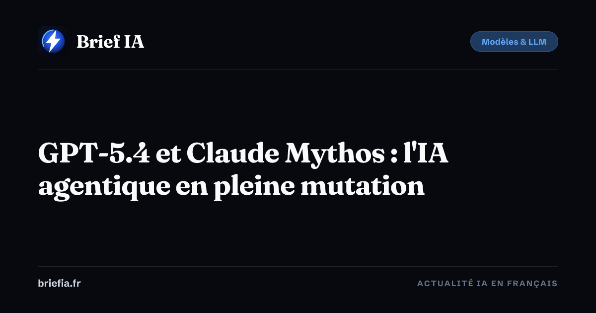 Brief IA : GPT-5.4 et Claude Mythos : l'IA agentique en pleine mutation