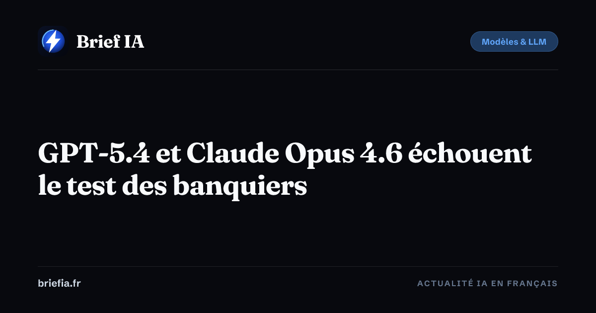 Brief IA : GPT-5.4 et Claude Opus 4.6 échouent le test des banquiers