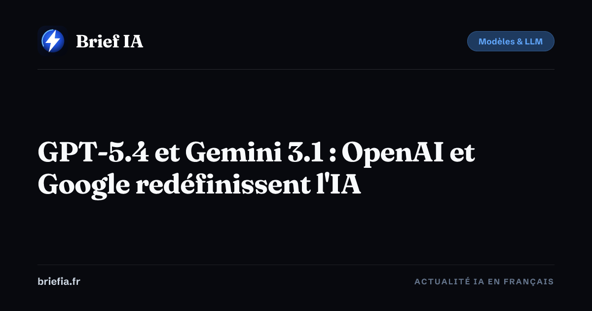 Brief IA : GPT-5.4 et Gemini 3.1 : OpenAI et Google redéfinissent l'IA