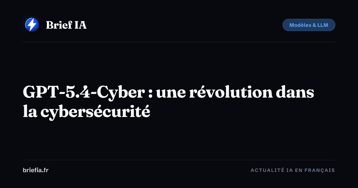 Brief IA : GPT-5.4-Cyber : une révolution dans la cybersécurité