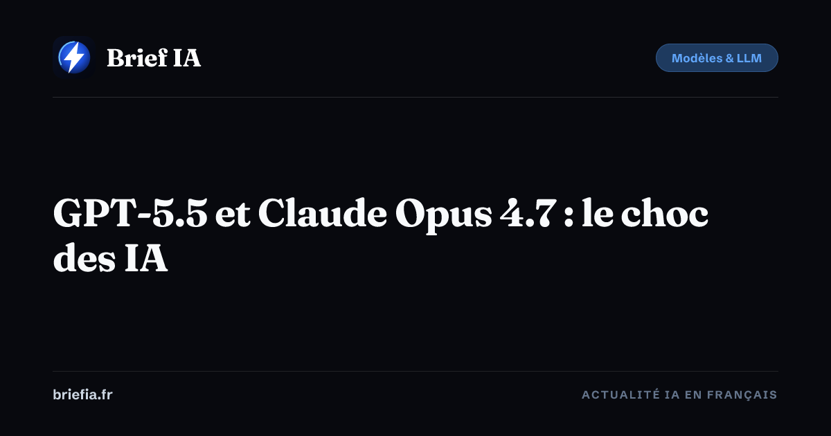 Brief IA : GPT-5.5 et Claude Opus 4.7 : le choc des IA