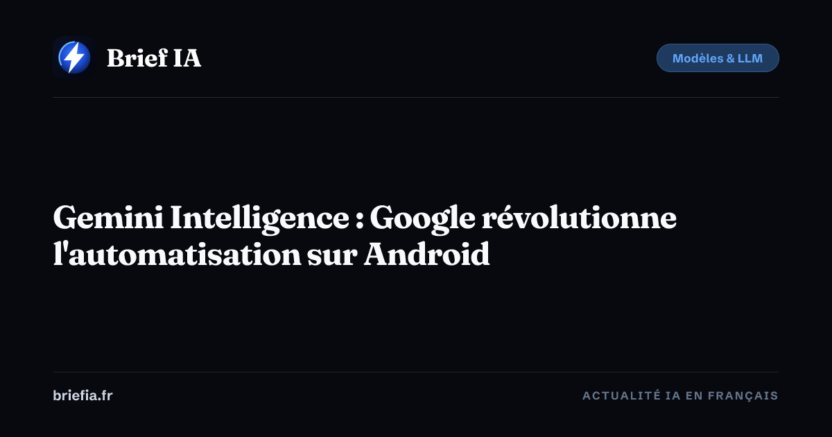 Brief IA : Gemini Intelligence : Google révolutionne l'automatisation sur Android