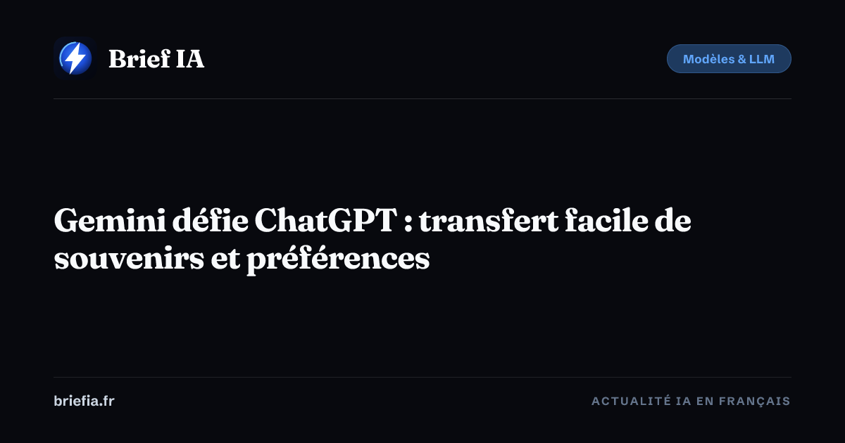Brief IA : Gemini défie ChatGPT : transfert facile de souvenirs et préférences