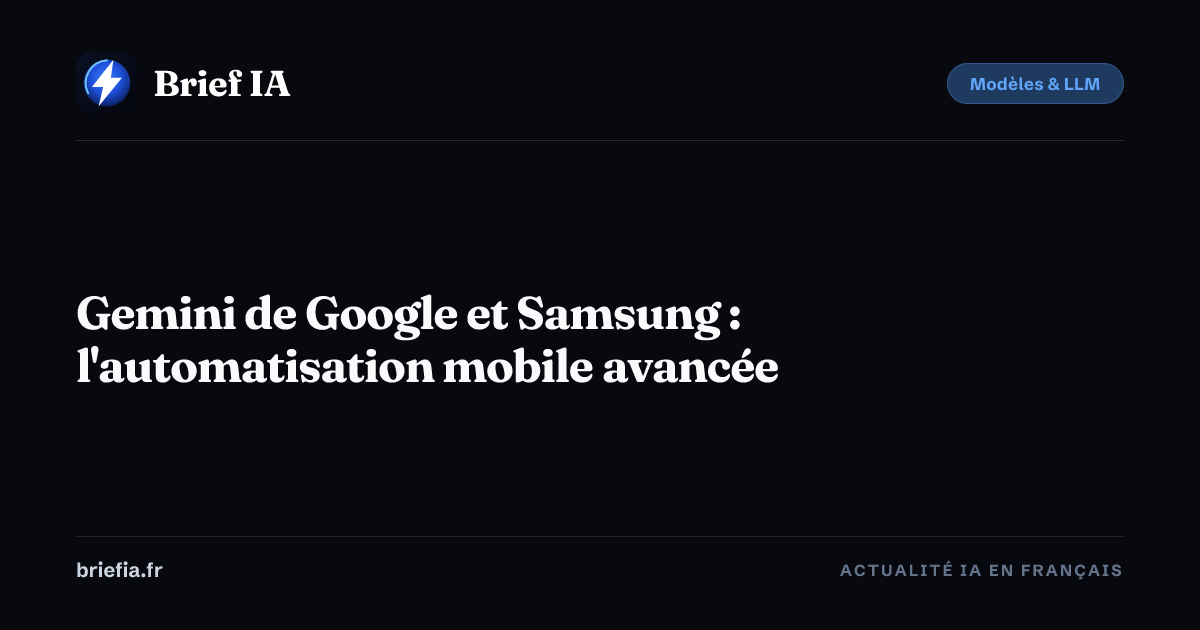 Brief IA : Gemini de Google et Samsung : l'automatisation mobile avancée