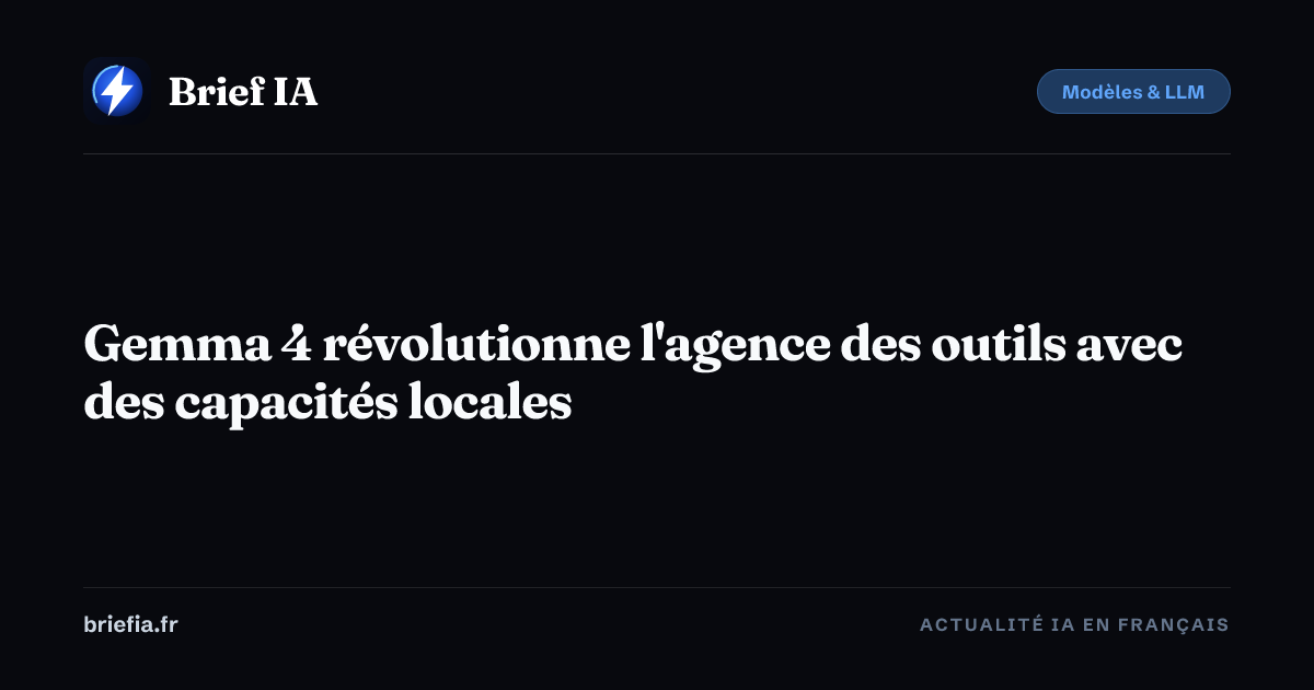Brief IA : Gemma 4 révolutionne l'agence des outils avec des capacités locales