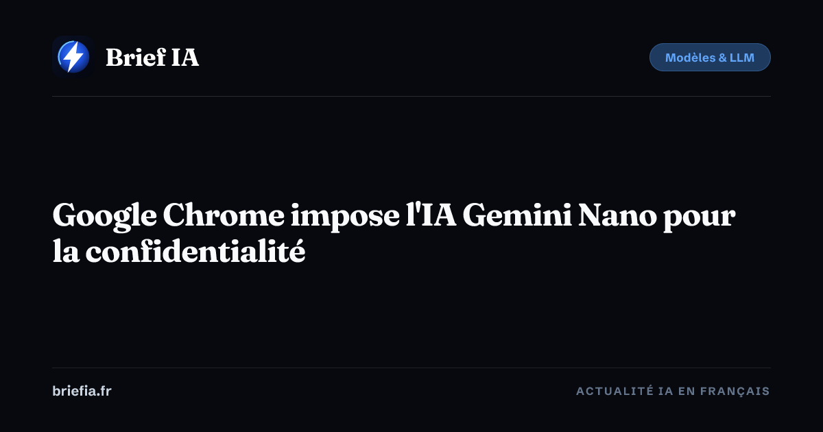 Brief IA : Google Chrome impose l'IA Gemini Nano pour la confidentialité