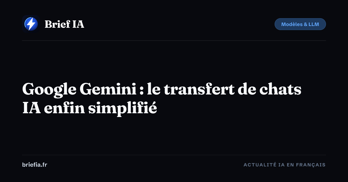Brief IA : Google Gemini : le transfert de chats IA enfin simplifié