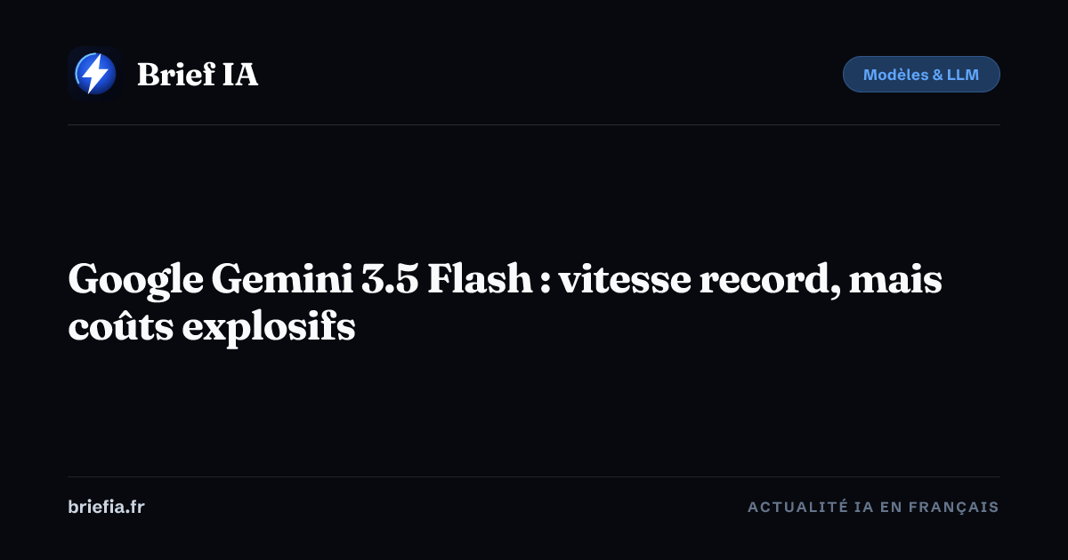 Brief IA : Google Gemini 3.5 Flash : vitesse record, mais coûts explosifs