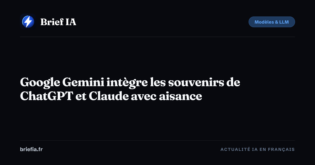Brief IA : Google Gemini intègre les souvenirs de ChatGPT et Claude avec aisance