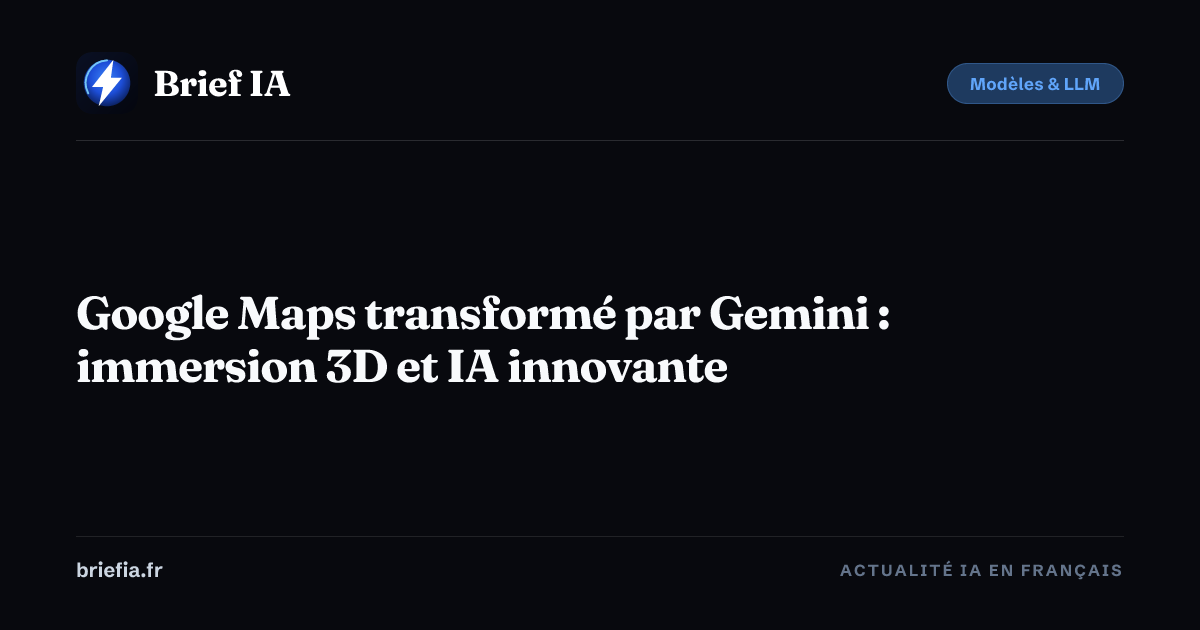 Brief IA : Google Maps transformé par Gemini : immersion 3D et IA innovante