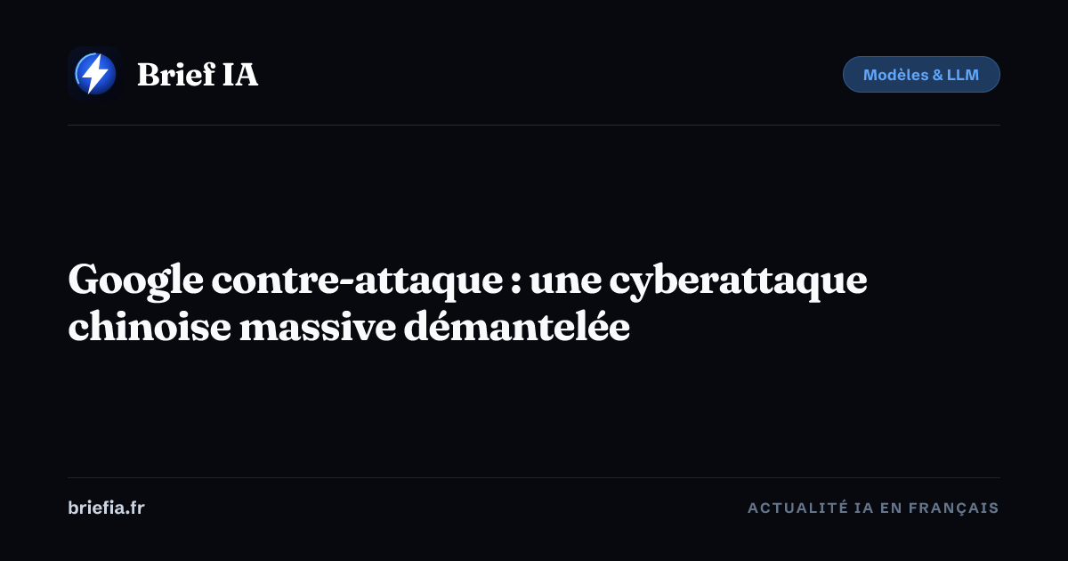Brief IA : Google contre-attaque : une cyberattaque chinoise massive démantelée