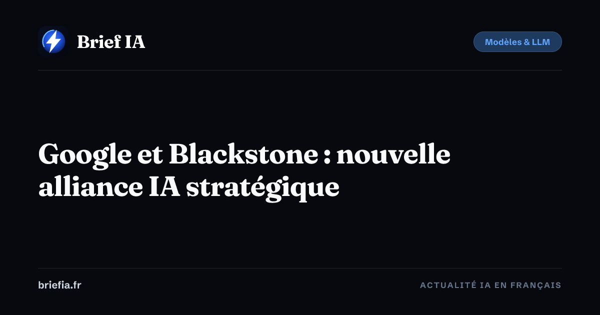 Brief IA : Google et Blackstone : nouvelle alliance IA stratégique