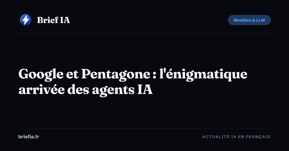 Brief IA : Google et Pentagone : l'énigmatique arrivée des agents IA