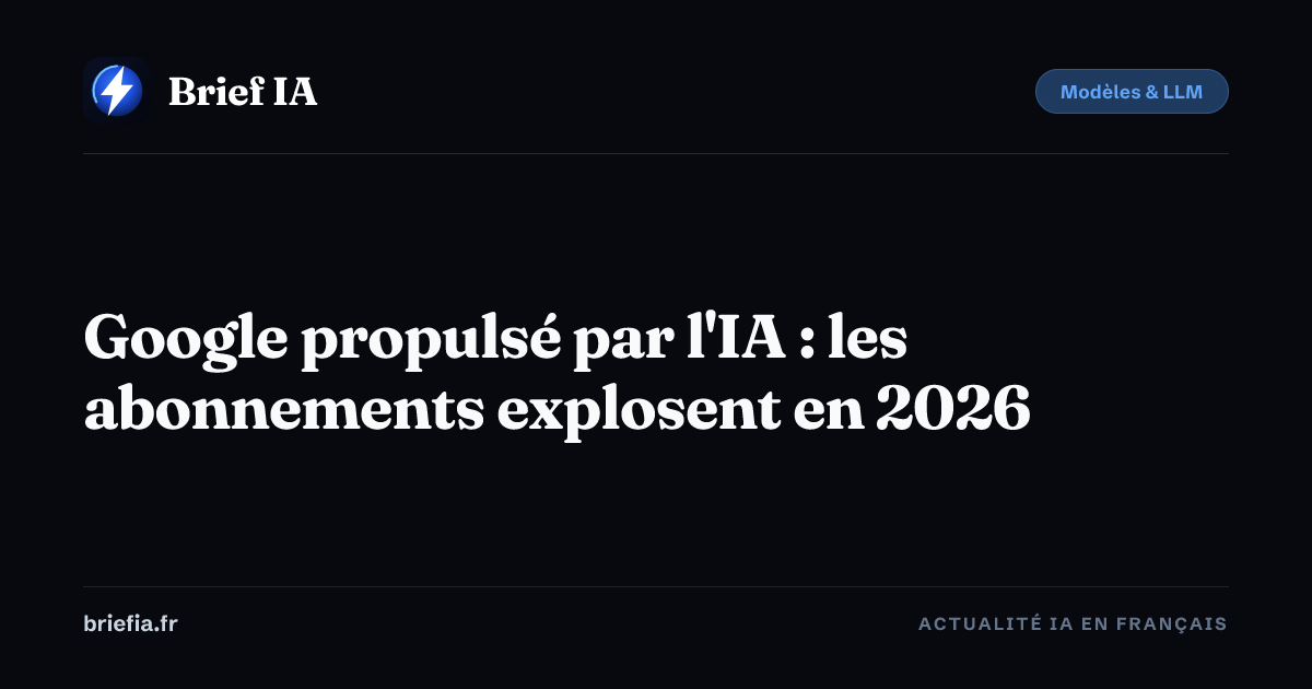 Brief IA : Google propulsé par l'IA : les abonnements explosent en 2026