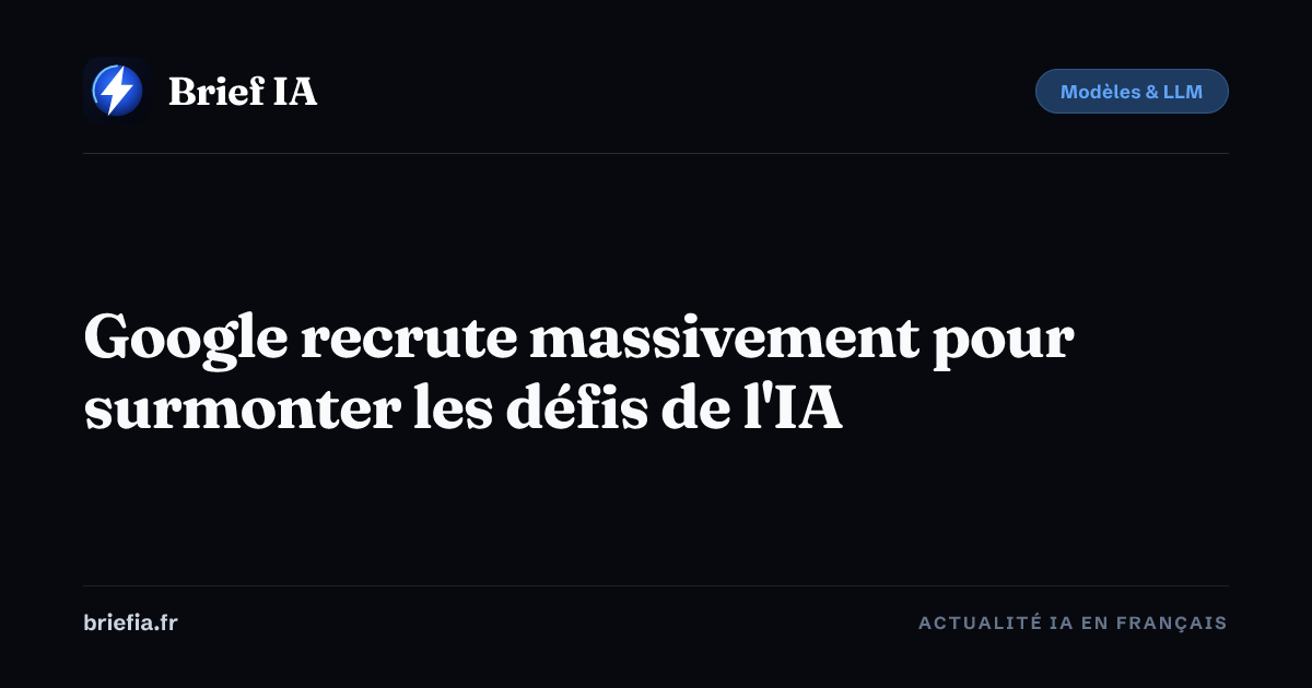 Brief IA : Google recrute massivement pour surmonter les défis de l'IA