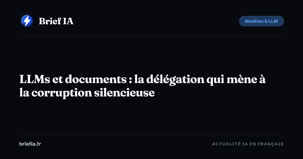Brief IA : LLMs et documents : la délégation qui mène à la corruption silencieuse