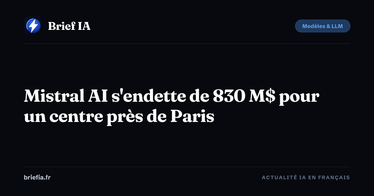 Brief IA : Mistral AI s'endette de 830 M$ pour un centre près de Paris