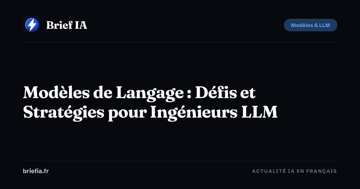 Brief IA : Modèles de Langage : Défis et Stratégies pour Ingénieurs LLM