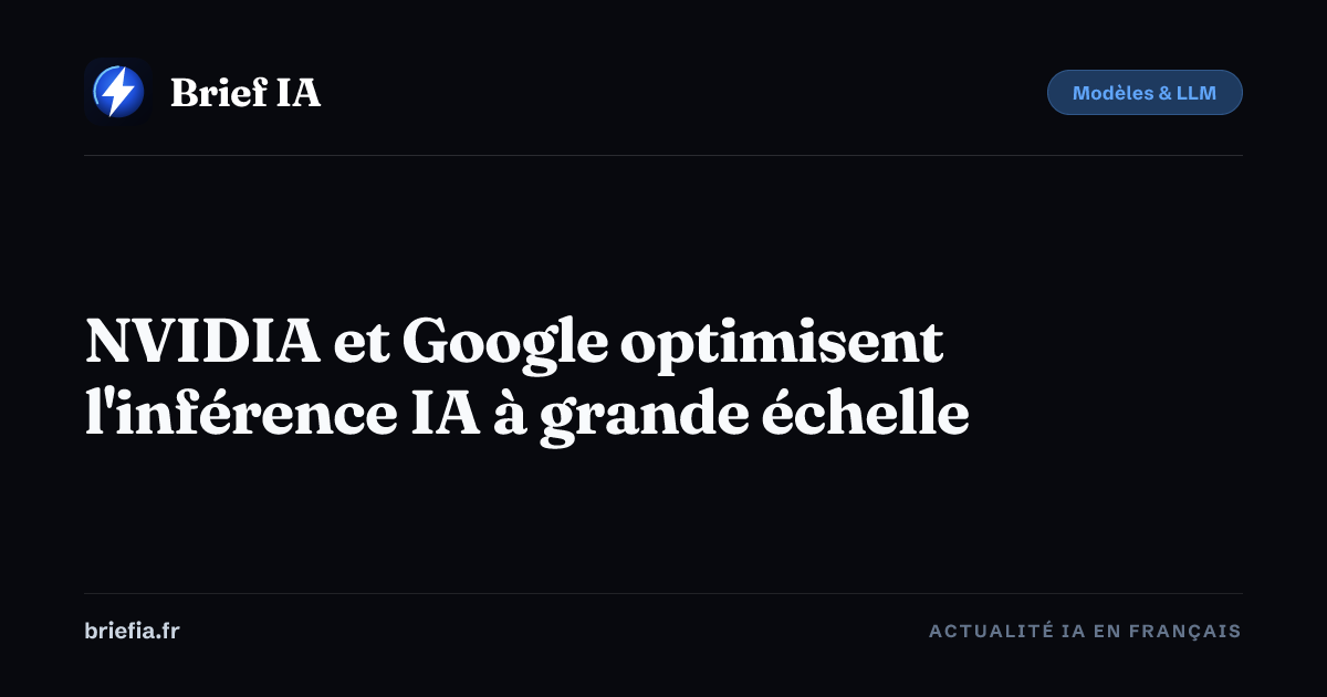 Brief IA : NVIDIA et Google optimisent l'inférence IA à grande échelle
