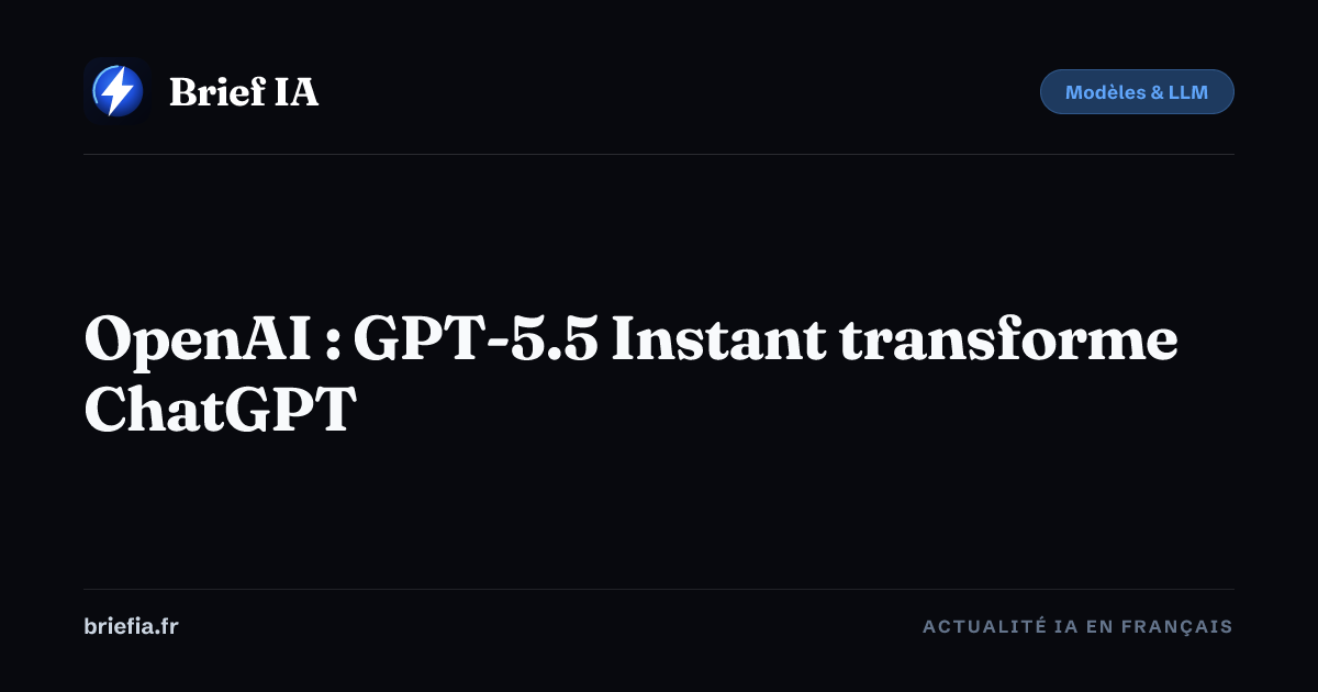 Brief IA : OpenAI : GPT-5.5 Instant transforme ChatGPT