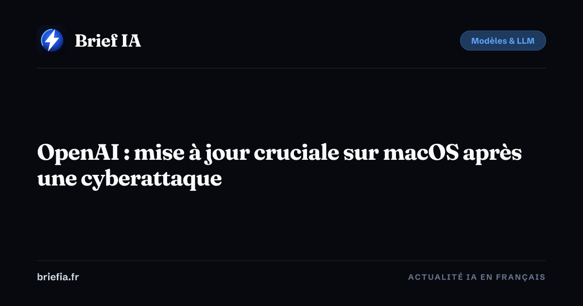 Brief IA : OpenAI : mise à jour cruciale sur macOS après une cyberattaque