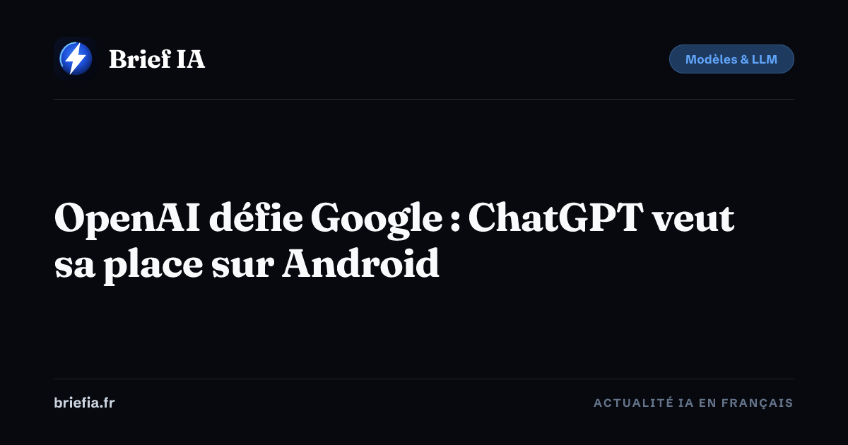 Brief IA : OpenAI défie Google : ChatGPT veut sa place sur Android