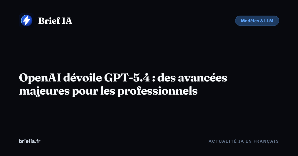 Brief IA : OpenAI dévoile GPT-5.4 : des avancées majeures pour les professionnels