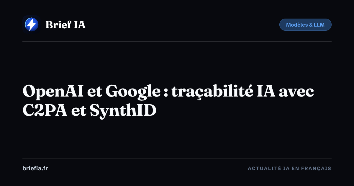 Brief IA : OpenAI et Google : traçabilité IA avec C2PA et SynthID
