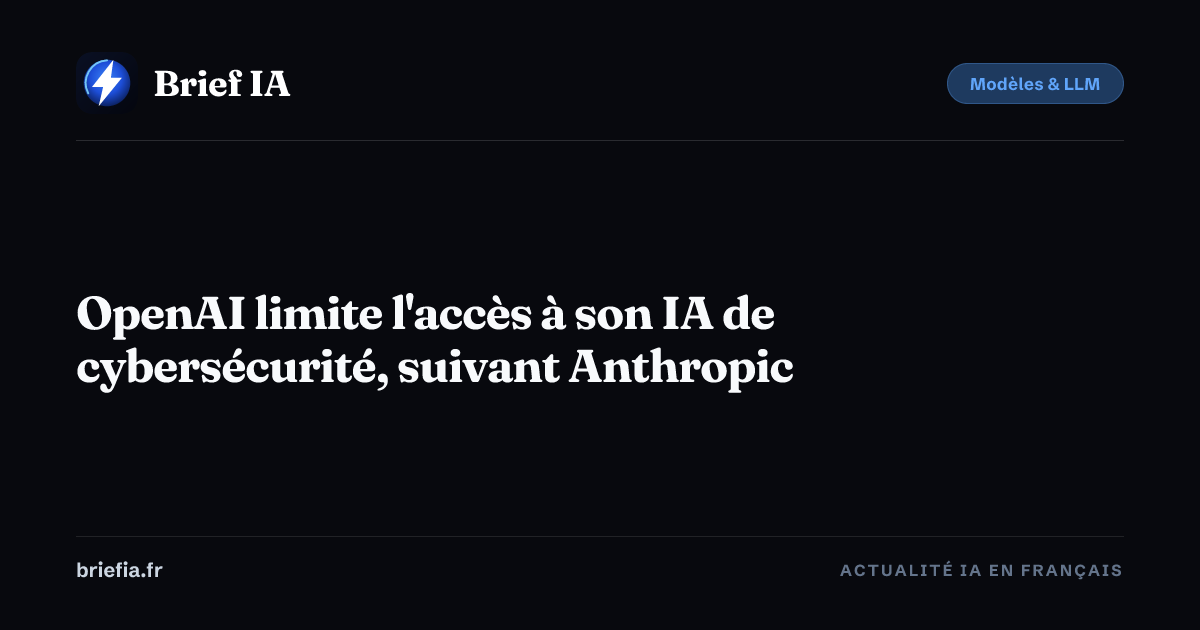 Brief IA : OpenAI limite l'accès à son IA de cybersécurité, suivant Anthropic