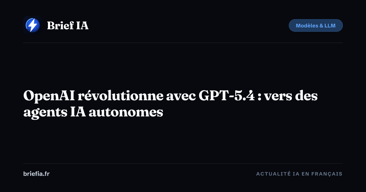 Brief IA : OpenAI révolutionne avec GPT-5.4 : vers des agents IA autonomes