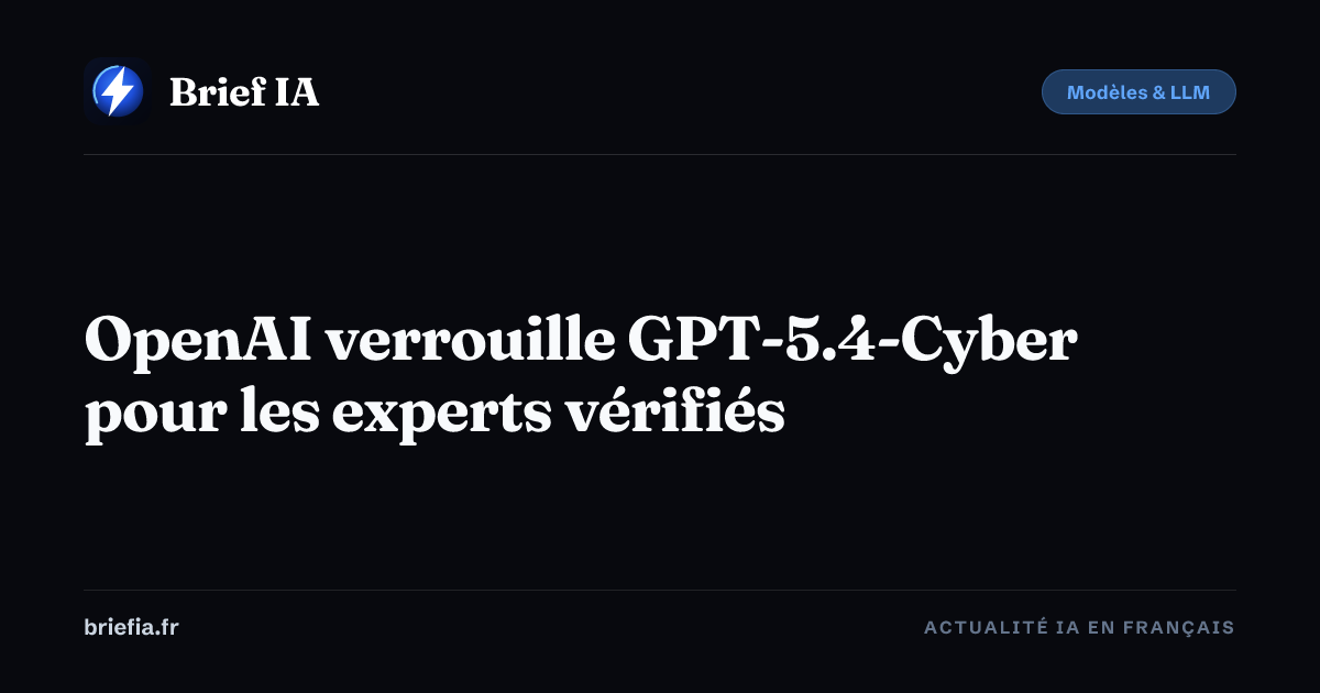 Brief IA : OpenAI verrouille GPT-5.4-Cyber pour les experts vérifiés
