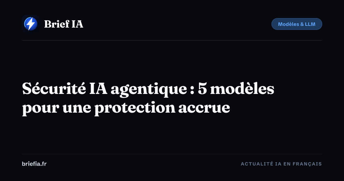 Brief IA : Sécurité IA agentique : 5 modèles pour une protection accrue