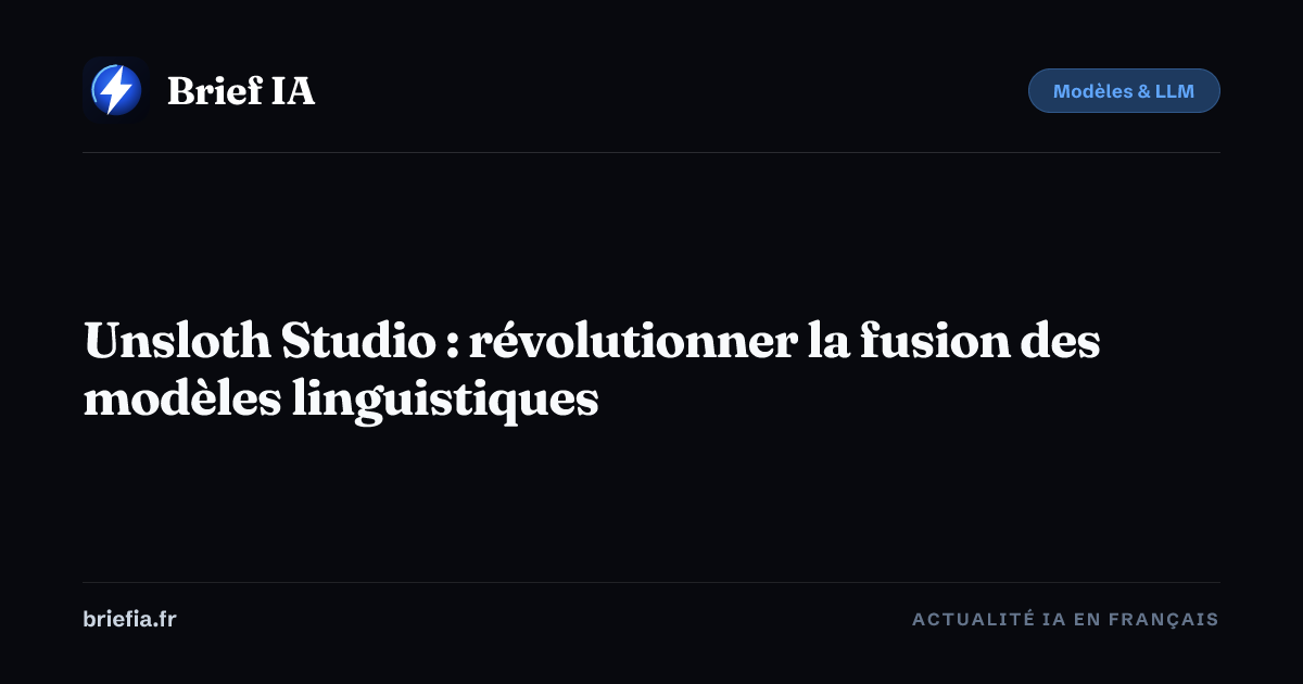 Brief IA : Unsloth Studio : révolutionner la fusion des modèles linguistiques